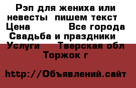 Рэп для жениха или невесты, пишем текст › Цена ­ 1 200 - Все города Свадьба и праздники » Услуги   . Тверская обл.,Торжок г.